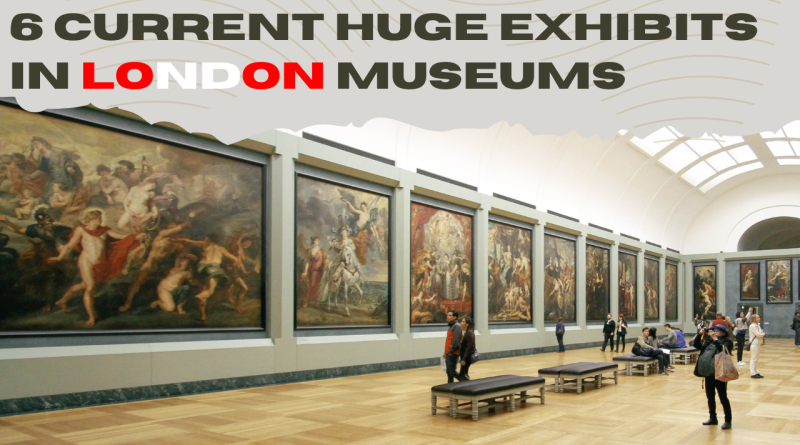 6 Current Huge Exhibits in London Museums A Must-See Guide