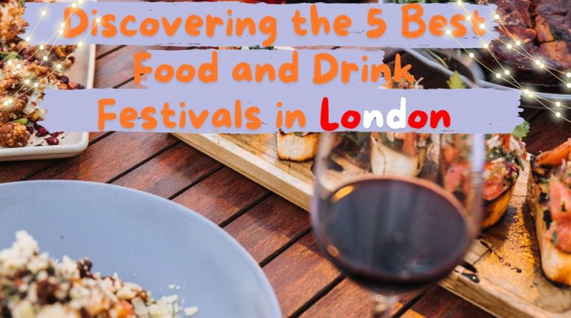 Discovering the 5 Best Food and Drink Festivals in London